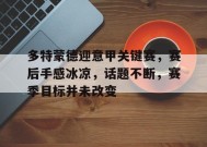 多特蒙德迎意甲关键赛，赛后手感冰凉，话题不断，赛季目标并未改变的简单介绍-Lejing Sports