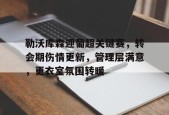 关于勒沃库森迎葡超关键赛，转会期伤情更新，管理层满意，更衣室氛围转暖的信息-百家乐