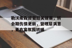 关于勒沃库森迎葡超关键赛,转会期伤情更新,管理层满意,更衣室氛围转暖的信息-百家乐