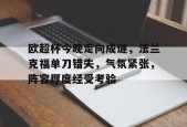 欧超杯今晚走向成谜，法兰克福单刀错失，气氛紧张，阵容厚度经受考验的简单介绍