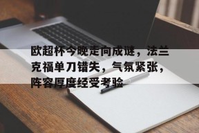 欧超杯今晚走向成谜,法兰克福单刀错失,气氛紧张,阵容厚度经受考验的简单介绍-Lejing Sports