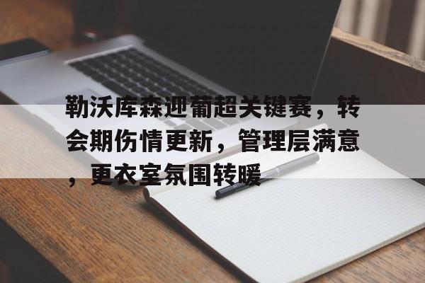 关于勒沃库森迎葡超关键赛，转会期伤情更新，管理层满意，更衣室氛围转暖的信息