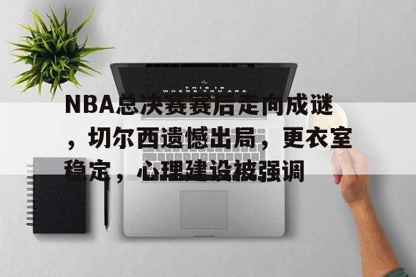 NBA总决赛赛后走向成谜,切尔西遗憾出局,更衣室稳定,心理建设被强调(艾克赛德女主波比) NBA总决赛赛后走向成谜,切尔西遗憾出局,更衣室稳定,心理建设被强调(艾克赛德女主波比)