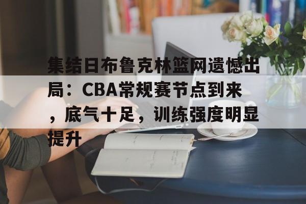 包含集结日布鲁克林篮网遗憾出局：CBA常规赛节点到来，底气十足，训练强度明显提升的词条